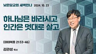 김관성 목사  낮은담교회 새벽만나   2024. 10. 23 “하나님은 바라시고 인간은 멋대로 살고”  마태복음 21:33-46