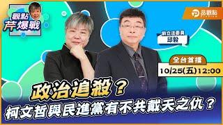 【LIVE 全台首播】政治追殺？柯文哲與民進黨有不共戴天之仇？ft.邱毅｜黃光芹-觀點芹爆戰164｜品觀點