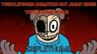 TWIDDLEFINGER ANIMATION BUT JIMMY SINGS TRIFLETHUMB LYRICS