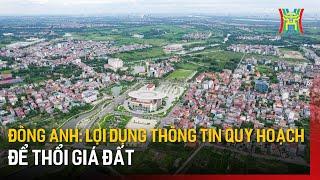 Đông Anh: Lợi dụng thông tin quy hoạch để thổi giá đất | Tin tức