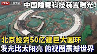 中国隐藏科技装置曝光！北京历时6年投资50亿，建了一个巨大圆环，高能辐射光源发光比太阳还亮，2025年竣工，施工现场让全球大感震惊！【为你喝彩】