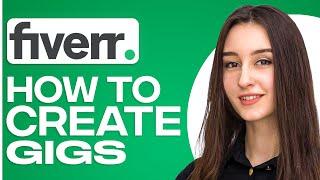 How To Create A Gig On Fiverr In 2025 (Quick Guide)