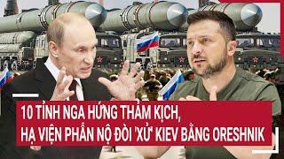 Thời sự quốc tế: 10 tỉnh Nga hứng thảm kịch, Hạ viện phẫn nộ đòi 'xử' Kiev bằng Oreshnik