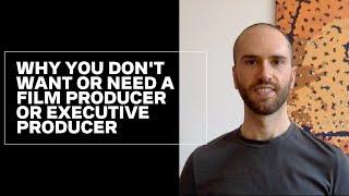 Why you don't want or need a Film Producer or Executive Producer