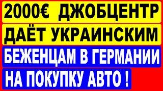 Джобцентр даёт 2000 евро украинским беженцам в Германии на покупку автомобиля !