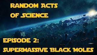 Random Acts of Science Episode 2: Supermassive Black Moles