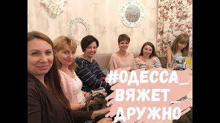 ВЯЗАЛЬНАЯ ВСТРЕЧА в ОДЕССЕ - 2  !!!! Без купюр и монтажа)))