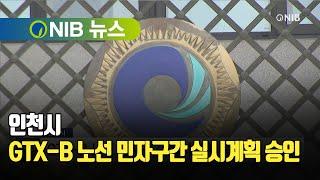 [NIB 뉴스] 인천시, GTX-B 노선 민자구간 실시계획 승인