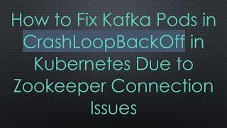 How to Fix Kafka Pods in CrashLoopBackOff in Kubernetes Due to Zookeeper Connection Issues