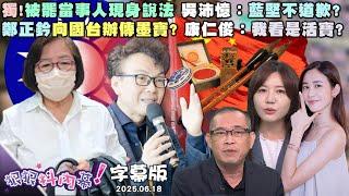 【字幕版】獨!被罷當事人現身說法 吳沛憶：藍堅不道歉?鄭正鈐向國台辦傳墨寶? 康仁俊：我看是活寶?鄭正鈐賴帳欠債一籮筐? 張禹宣：親中掙掙錢?【#狠狠抖內幕】2025.06.18
