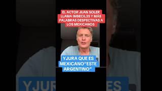 Juan Soler,este Argentino dice ser Mexicano y asi habla de los Mexicanos, #shortviral #shortfeed