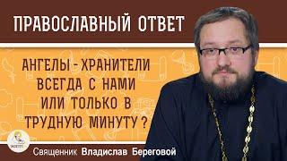 АНГЕЛЫ-ХРАНИТЕЛИ ВСЕГДА С НАМИ ИЛИ ТОЛЬКО В ТРУДНУЮ МИНУТУ ?  Священник Владислав Береговой