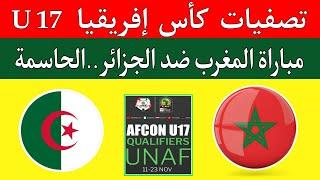 مباراة المغرب والجزائر الحاسمة اليوم في تصفيات كأس إفريقيا لأقل من 17 عام unaf  morocco vs Algeria