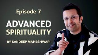 Episode 7 - Advanced Spirituality By Sandeep Maheshwari