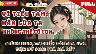 VÌ TIỂU TAM, HẮN LỪA TA KHÔNG THỂ CÓ CON. TRÙNG SINH, TA KHIẾN ĐÔI TRA NAM TIỆN NỮ PHẢI TRẢ GIÁ ĐẮT