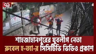 শাহজাহানপুরের যুবলীগ নেতা রুবেল হ ত্যা র সিসিটিভি ভিডিও প্রকাশ| Rubel| CCTV| Ekattor TV