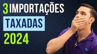 Importações TAXADAS em 2024