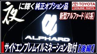 【新型アルファード40系】夜に輝く純正オプション品！トヨタ純正サイドエンブレムイルミネーション取り付け【後編】アルファード40カスタム■ALPHARD40・新型ヴェルファイア■