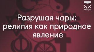 Разрушая чары: религия как природное явление.