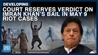 Court Reserves Verdict On Imran’s Bail In May 9 Riot Cases | Dawn News English