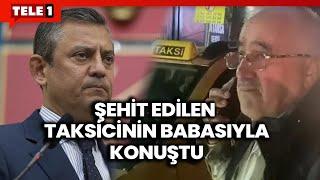 Özgür Özel şehit taksici Murat Arslan'ın babası ile konuştu