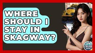 Where Should I Stay In Skagway? - The Rail and Cruise Experts