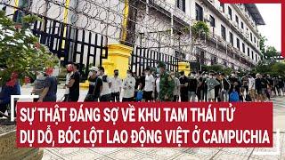 Sự thật đáng sợ về khu Tam Thái Tử dụ dỗ, bóc lột lao động Việt ở Campuchia