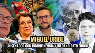  MIGUEL URIBE UN SENADOR CON INCONTINENCIA Y UN CANDIDATO ENUCO. 