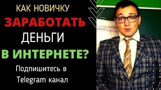 КАК НОВИЧКУ ЗАРАБОТАТЬ ДЕНЕГ В ИНТЕРНЕТЕ