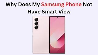 Why Does My Samsung Phone Not Have Smart View