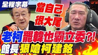 【全程字幕】柯建銘不只罷韓國瑜也"罷41席國民黨立委"?!館長狠嗆老柯"當自己很大尾"?