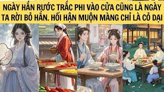 NGÀY HẮN RƯỚC TRẮC PHI VÀO CỬA CÙNG LÀ NGÀY TA RỜI BỎ HẮN. HỐI HẬN MUỘN MÀNG CHỈ LÀ CỎ DẠI | FULL|