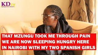 THAT MZUNGU TOOK ME THROUGH HELL I AM NOW SLEEPING HUNGRY WITH MY TWO SPANISH CHILDREN IN NAIROBI