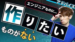 「エンジニアなのに作りたいものが無い」と悩んでいる人へのアドバイス