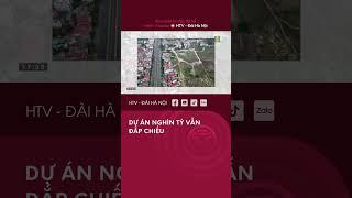 Dự án nghìn tỷ vẫn đắp chiếu - Tin tức Bất động sản mới nhất