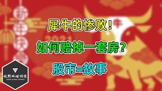 美股 犀牛的惨败！如何赔掉一套房？不讲股市，讲故事！