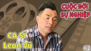 Ca sĩ Leon Vũ | Cuộc Đời và Sự Nghiệp | PHẦN 2