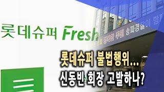 롯데슈퍼 불법행위...신동빈 회장 고발하나?