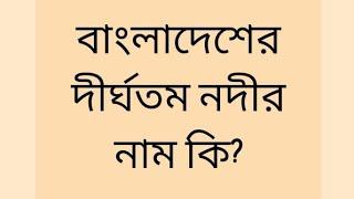 বাংলাদেশের দীর্ঘতম নদীর নাম কি? What is the name of the longest river in Bangladesh?