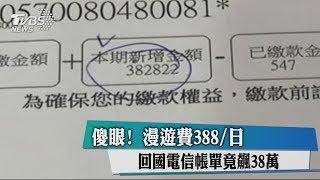 傻眼！漫遊費388／日　回國電信帳單竟飆38萬