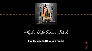 The Business Of Your Dreams | Make Life Your Bitch