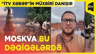 Moskvada nə baş verir? - "İTV Xəbər"in müxbiri danışır