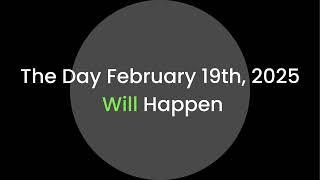 The Day February 19th, 2025 Will Happen