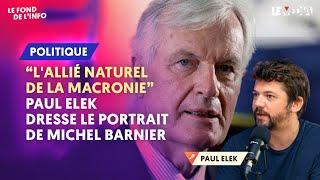 "L'ALLIÉ NATUREL DE LA MACRONIE" : PAUL ELEK DRESSE LE PORTRAIT DE MICHEL BARNIER