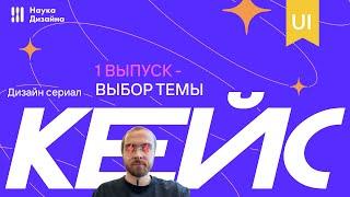 Дизайн-cериал "Кейс". 1 серия. Выбор темы.