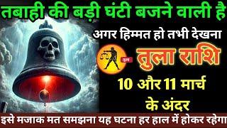 तुला राशि वालों 10 और 11 मार्च तबाही की बड़ी घंटी बजाने वाली है हिम्मत हो तभी देखना#tula#rashi