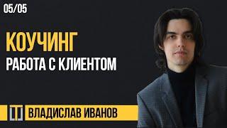 Коучинг 05. Работа с клиентом. Владислав Иванов