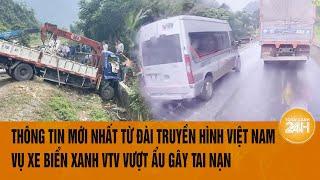 Vấn đề hôm nay: Thông tin mới nhất từ Đài truyền hình Việt Nam vụ xe biển xanh VTV gây tai nạn