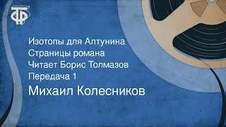 Михаил Колесников. Изотопы для Алтунина. Страницы романа. Читает Борис Толмазов. Передача 1 (1974)