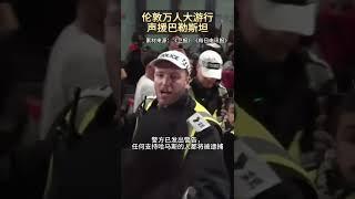 伦敦爆发万人游行，声援巴勒斯坦 #英国#移民 #巴勒斯坦 #以色列 #巴以冲突